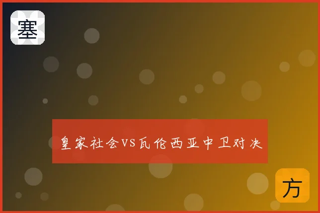 皇家社会vs瓦伦西亚中卫对决