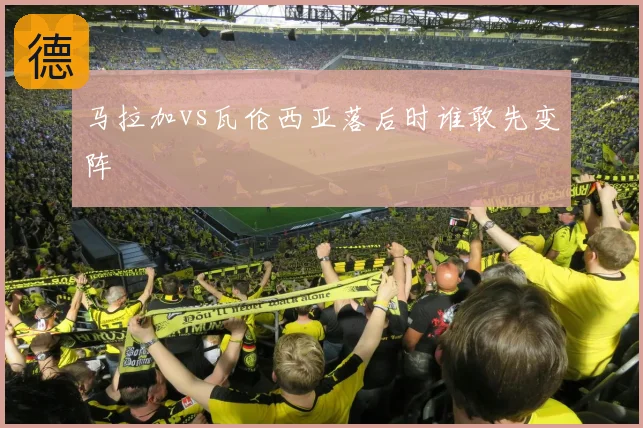 马拉加vs瓦伦西亚落后时谁敢先变阵