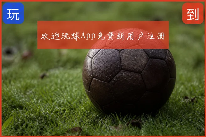 欢迎玩球App免费新用户注册