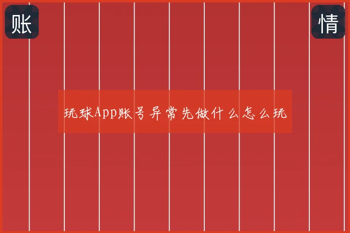 玩球App账号异常先做什么怎么玩