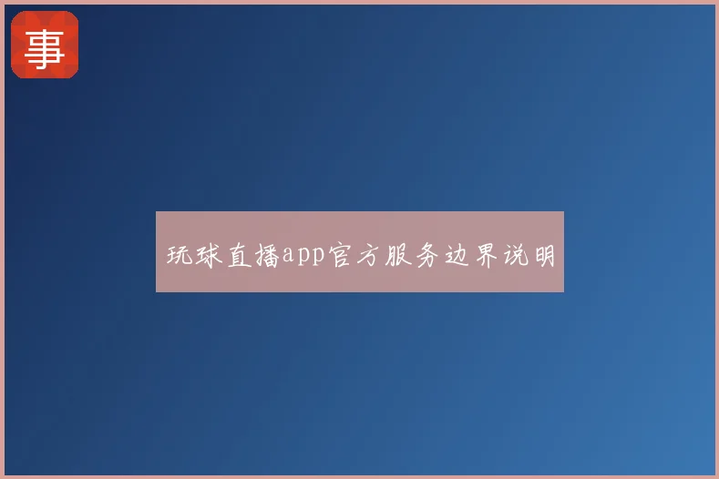 玩球直播app官方服务边界说明