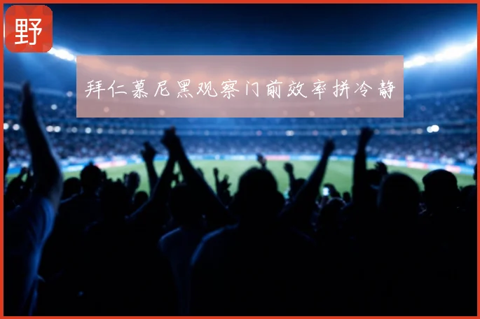 拜仁慕尼黑观察门前效率拼冷静
