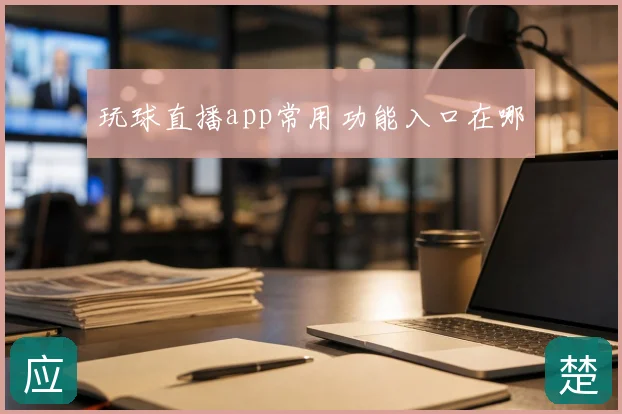 玩球直播app常用功能入口在哪
