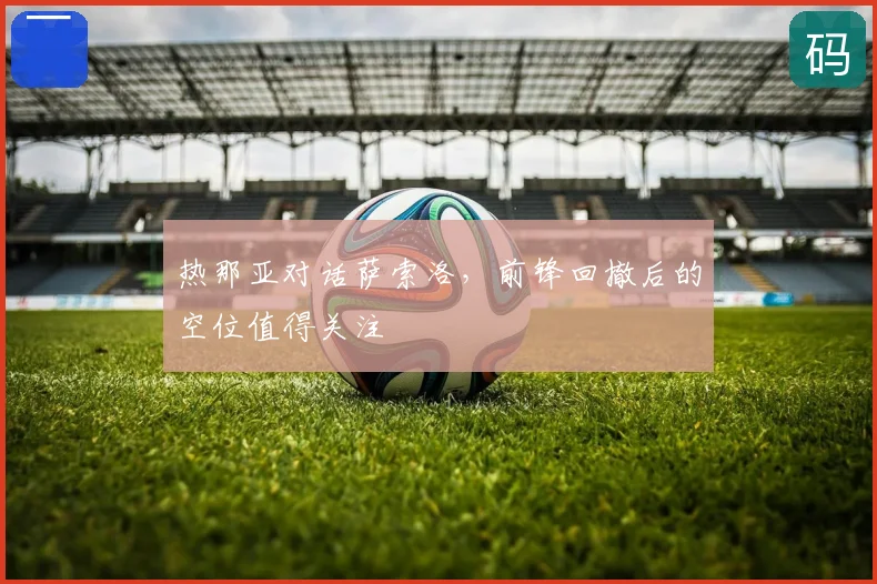 热那亚对话萨索洛,前锋回撤后的空位值得关注