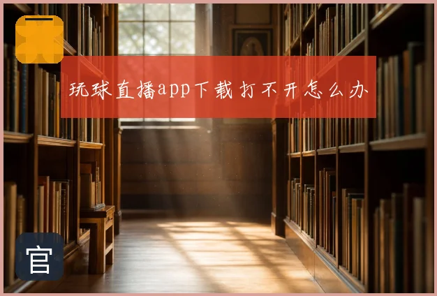 玩球直播app下载打不开怎么办
