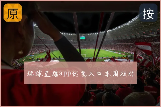 玩球直播app优惠入口本周核对