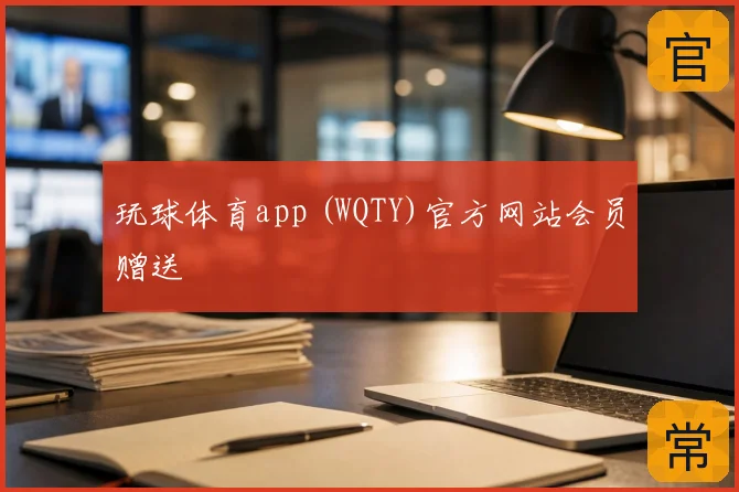 玩球体育app (WQTY)官方网站会员赠送