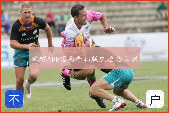 玩球App官网手机版欢迎怎么找