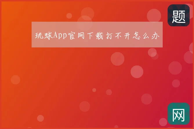 玩球App官网下载打不开怎么办