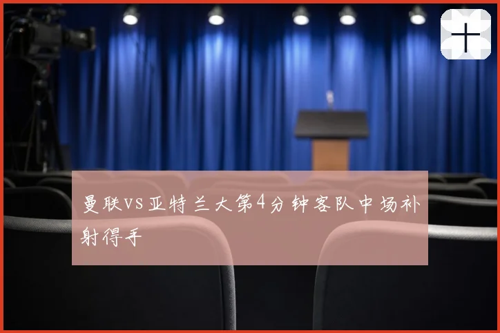 曼联vs亚特兰大第4分钟客队中场补射得手